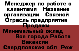 Менеджер по работе с клиентами › Название организации ­ Связной › Отрасль предприятия ­ Продажи › Минимальный оклад ­ 39 000 - Все города Работа » Вакансии   . Свердловская обл.,Реж г.